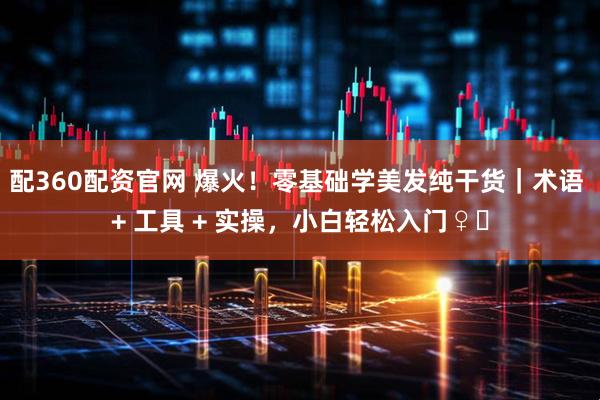 配360配资官网 爆火！零基础学美发纯干货｜术语 + 工具 + 实操，小白轻松入门♀️