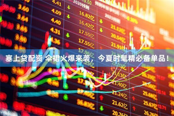 塞上贷配资 伞裙火爆来袭，今夏时髦精必备单品！
